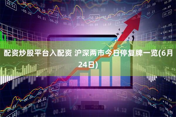配资炒股平台入配资 沪深两市今日停复牌一览(6月24日)