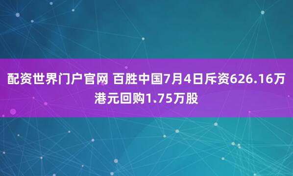 配资世界门户官网 百胜中国7月4日斥资626.16万港元回购1.75万股