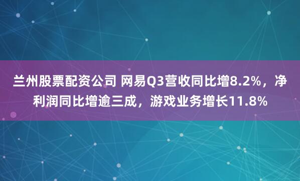 兰州股票配资公司 网易Q3营收同比增8.2%，净利润同比增逾三成，游戏业务增长11.8%