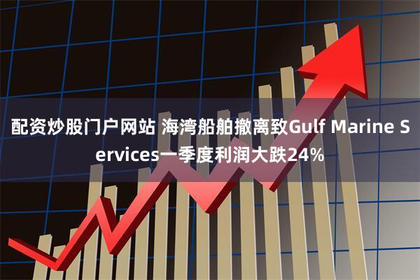 配资炒股门户网站 海湾船舶撤离致Gulf Marine Services一季度利润大跌24%