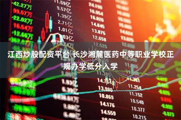 江西炒股配资平台 长沙湘麓医药中等职业学校正规办学低分入学