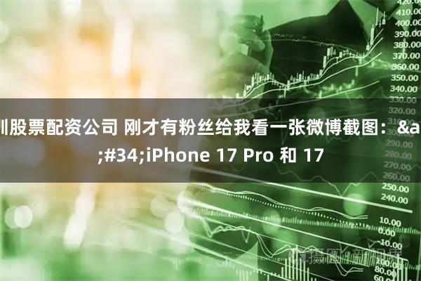 深圳股票配资公司 刚才有粉丝给我看一张微博截图："iPhone 17 Pro 和 17