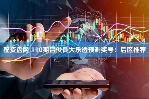 配资盘网 110期吕俊良大乐透预测奖号：后区推荐
