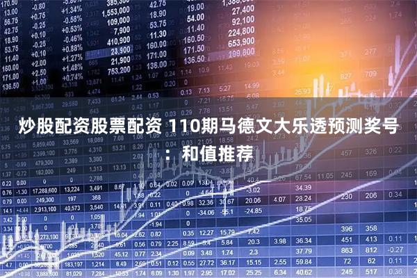 炒股配资股票配资 110期马德文大乐透预测奖号：和值推荐
